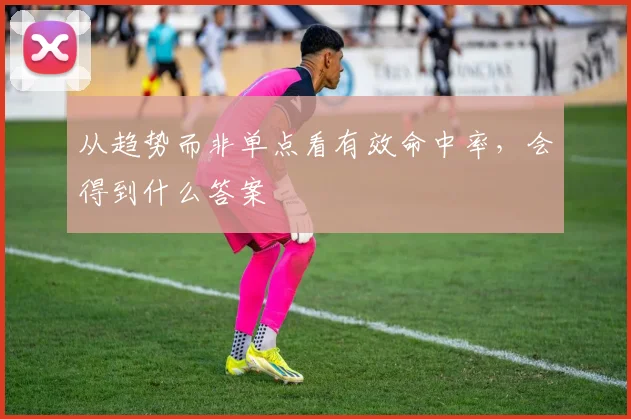从趋势而非单点看有效命中率，会得到什么答案