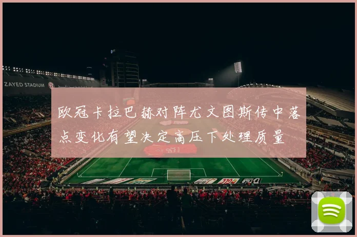 欧冠卡拉巴赫对阵尤文图斯传中落点变化有望决定高压下处理质量