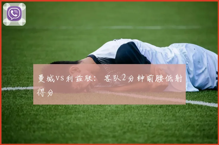 曼城vs利兹联:客队2分钟前腰低射得分