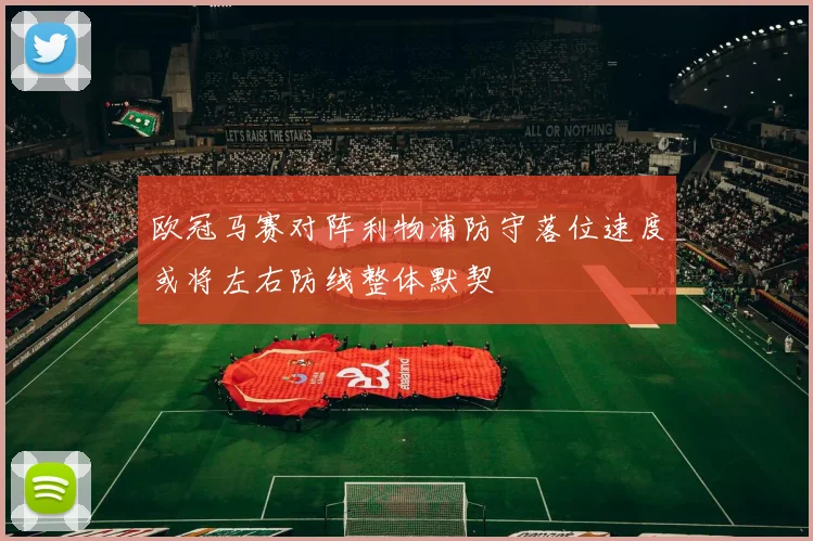 欧冠马赛对阵利物浦防守落位速度或将左右防线整体默契