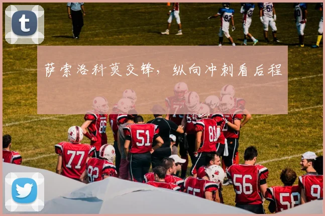 萨索洛科莫交锋，纵向冲刺看后程