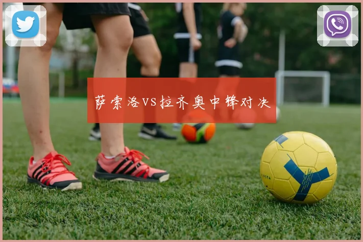 萨索洛vs拉齐奥中锋对决